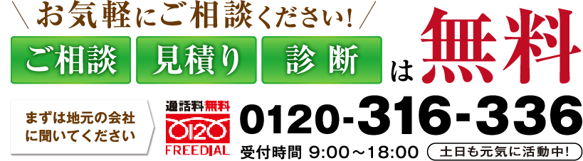 お電話でのお問い合わせ 0120-316-336 受付時間9:00～18:00 土日も元気に稼働中!