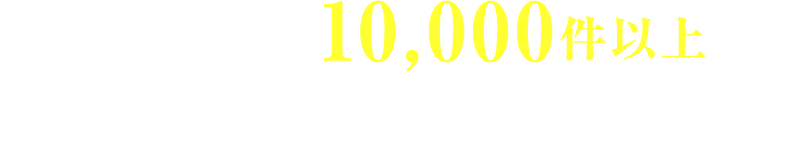 お客様から＼10,000件以上の／うれしいお声を頂いてます！