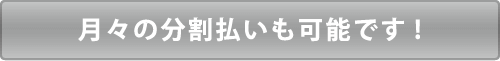 月々の分割も可能です！